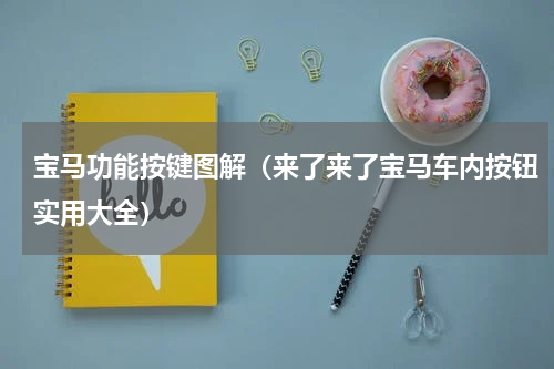 宝马功能按键图解（来了来了宝马车内按钮实用大全）