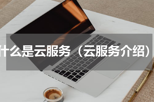 什么是云服务（云服务介绍）