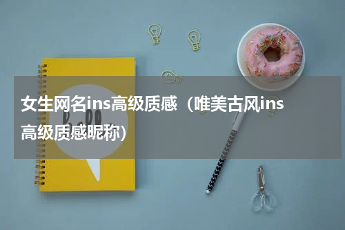 女生网名ins高级质感（唯美古风ins高级质感昵称）