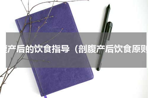 剖腹产后的饮食指导（剖腹产后饮食原则）