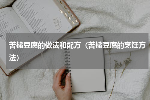 苦槠豆腐的做法和配方（苦槠豆腐的烹饪方法）