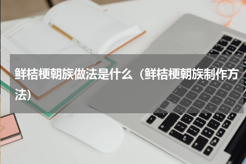 鲜桔梗朝族做法是什么（鲜桔梗朝族制作方法）