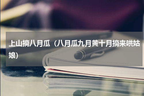 上山摘八月瓜（八月瓜九月黄十月摘来哄姑娘）