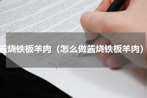 酱烧铁板羊肉（怎么做酱烧铁板羊肉）