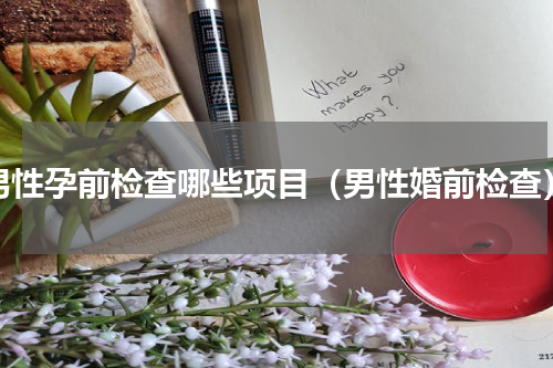 男性孕前检查哪些项目（男性婚前检查）