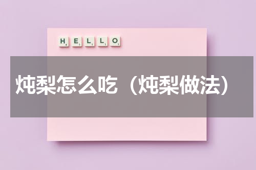 炖梨怎么吃（炖梨做法）