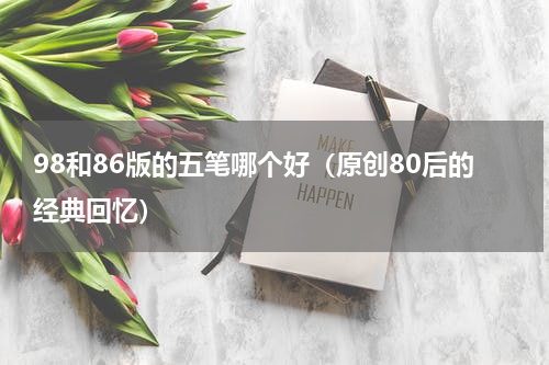98和86版的五笔哪个好（原创80后的经典回忆）
