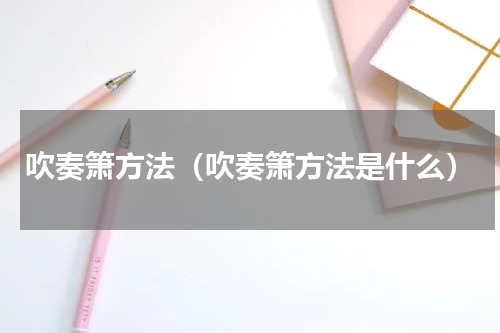 吹奏箫方法（吹奏箫方法是什么）