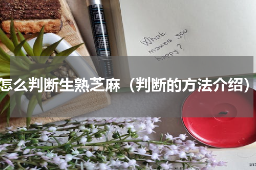 怎么判断生熟芝麻（判断的方法介绍）