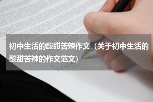 初中生活的酸甜苦辣作文（关于初中生活的酸甜苦辣的作文范文）