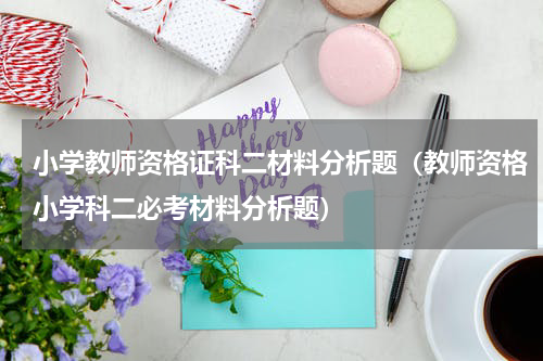 小学教师资格证科二材料分析题（教师资格小学科二必考材料分析题）
