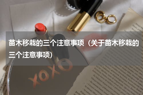 苗木移栽的三个注意事项（关于苗木移栽的三个注意事项）