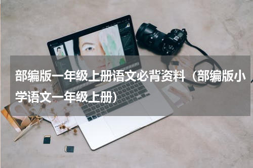 部编版一年级上册语文必背资料（部编版小学语文一年级上册）