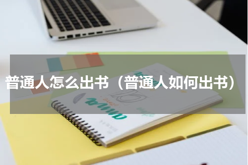 普通人怎么出书（普通人如何出书）