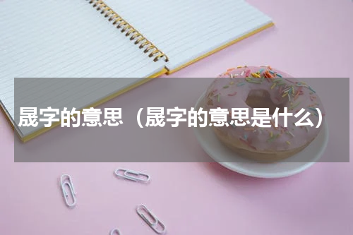 晟字的意思（晟字的意思是什么）