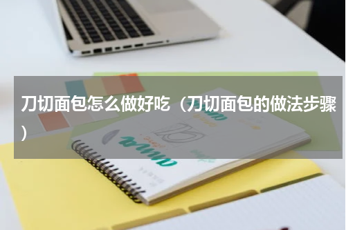 刀切面包怎么做好吃（刀切面包的做法步骤）
