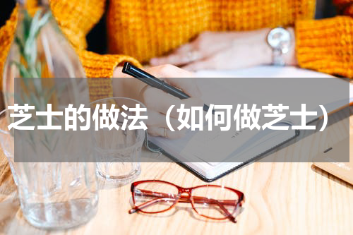 芝士的做法（如何做芝士）