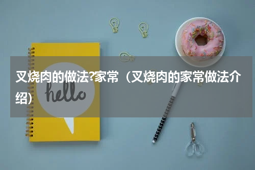 叉烧肉的做法?家常（叉烧肉的家常做法介绍）