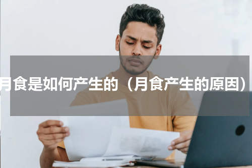 月食是如何产生的（月食产生的原因）