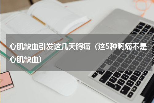 心肌缺血引发这几天胸痛（这5种胸痛不是心肌缺血）