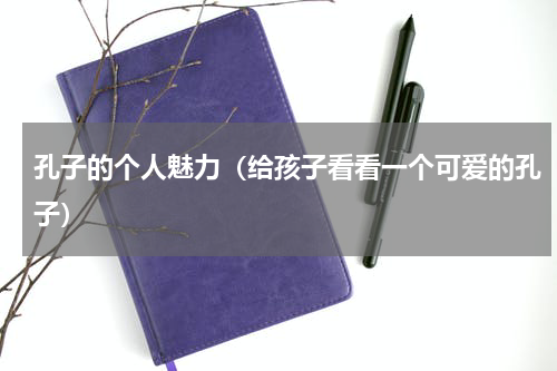 孔子的个人魅力（给孩子看看一个可爱的孔子）