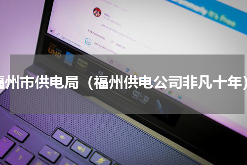 福州市供电局（福州供电公司非凡十年）