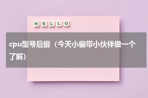 cpu型号后缀（今天小编带小伙伴做一个了解）