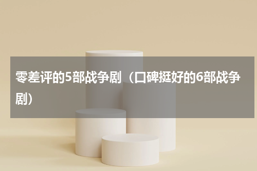 零差评的5部战争剧（口碑挺好的6部战争剧）