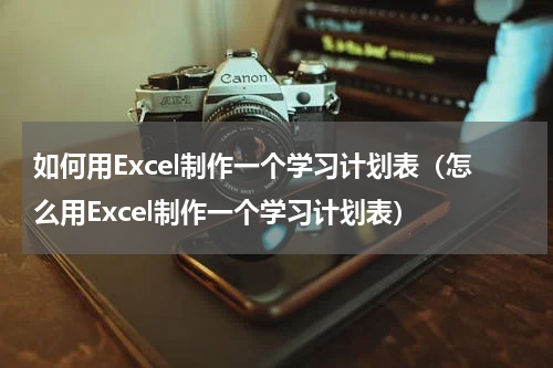 如何用Excel制作一个学习计划表（怎么用Excel制作一个学习计划表）