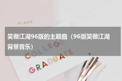 笑傲江湖96版的主题曲（96版笑傲江湖背景音乐）