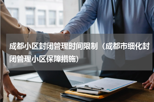 成都小区封闭管理时间限制（成都市细化封闭管理小区保障措施）