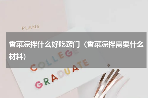 香菜凉拌什么好吃窍门（香菜凉拌需要什么材料）