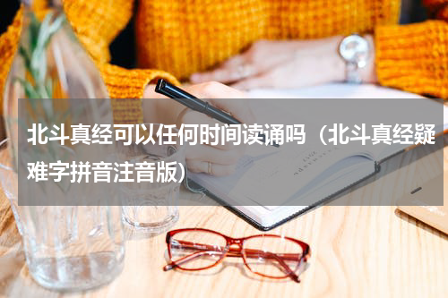 北斗真经可以任何时间读诵吗（北斗真经疑难字拼音注音版）