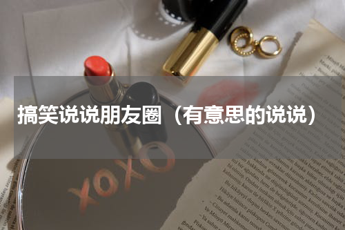 搞笑说说朋友圈（有意思的说说）