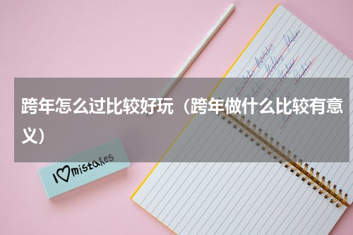 跨年怎么过比较好玩（跨年做什么比较有意义）