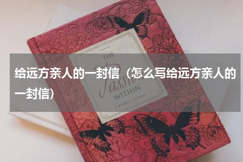 给远方亲人的一封信（怎么写给远方亲人的一封信）