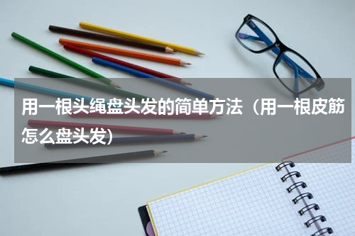 用一根头绳盘头发的简单方法（用一根皮筋怎么盘头发）