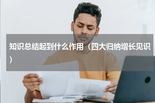知识总结起到什么作用（四大归纳增长见识）