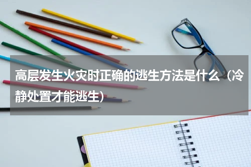 高层发生火灾时正确的逃生方法是什么（冷静处置才能逃生）