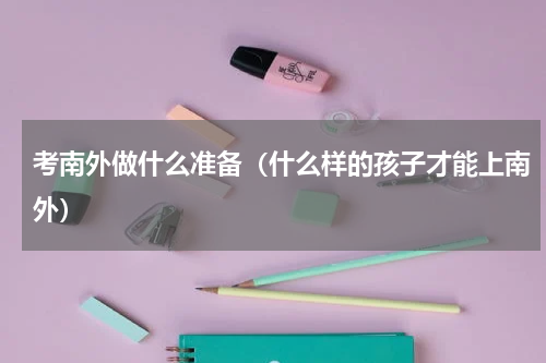 考南外做什么准备（什么样的孩子才能上南外）