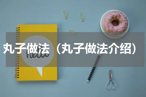 丸子做法（丸子做法介绍）