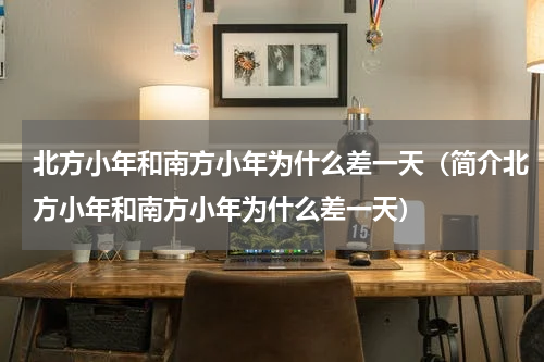 北方小年和南方小年为什么差一天（简介北方小年和南方小年为什么差一天）