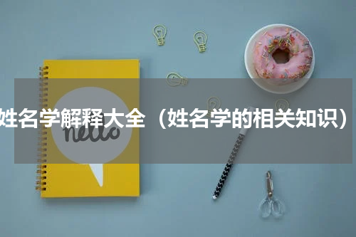 姓名学解释大全（姓名学的相关知识）