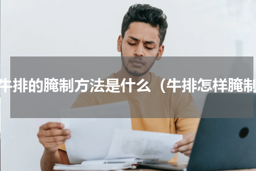 腌牛排的腌制方法是什么（牛排怎样腌制）