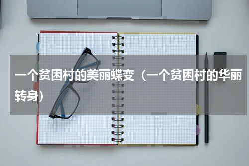 一个贫困村的美丽蝶变（一个贫困村的华丽转身）