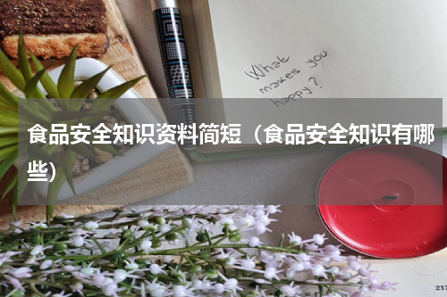 食品安全知识资料简短（食品安全知识有哪些）