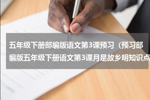 五年级下册部编版语文第3课预习（预习部编版五年级下册语文第3课月是故乡明知识点）