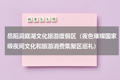 岳阳洞庭湖文化旅游度假区（夜色璀璨国家级夜间文化和旅游消费集聚区巡礼）