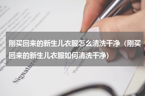 刚买回来的新生儿衣服怎么清洗干净（刚买回来的新生儿衣服如何清洗干净）
