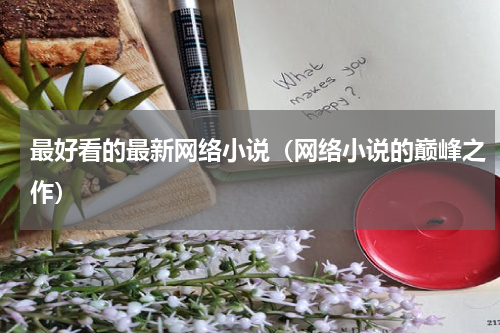 最好看的最新网络小说（网络小说的巅峰之作）